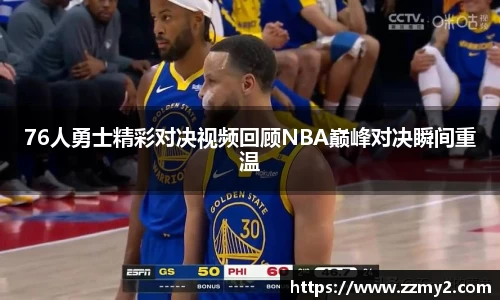 76人勇士精彩对决视频回顾NBA巅峰对决瞬间重温