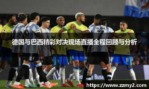 德国与巴西精彩对决现场直播全程回顾与分析