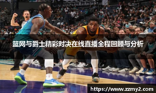 篮网与爵士精彩对决在线直播全程回顾与分析