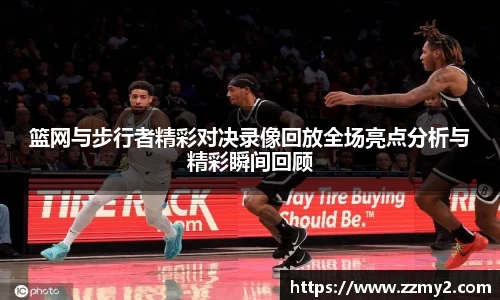篮网与步行者精彩对决录像回放全场亮点分析与精彩瞬间回顾
