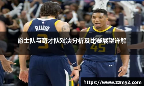 爵士队与奇才队对决分析及比赛展望详解