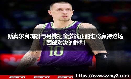 新奥尔良鹈鹕与丹佛掘金激战正酣谁将赢得这场西部对决的胜利