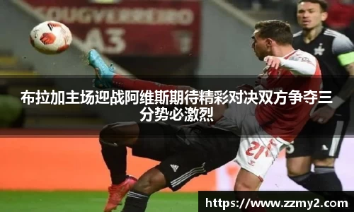 布拉加主场迎战阿维斯期待精彩对决双方争夺三分势必激烈
