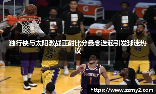 独行侠与太阳激战正酣比分悬念迭起引发球迷热议