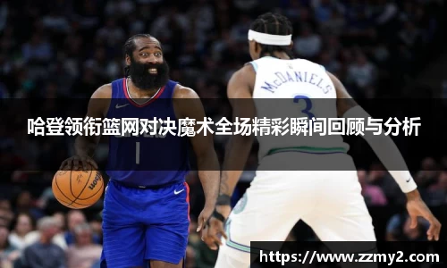 哈登领衔篮网对决魔术全场精彩瞬间回顾与分析