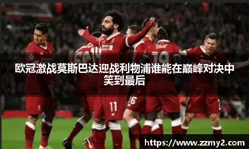 欧冠激战莫斯巴达迎战利物浦谁能在巅峰对决中笑到最后