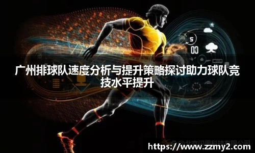 广州排球队速度分析与提升策略探讨助力球队竞技水平提升
