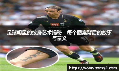 足球明星的纹身艺术揭秘：每个图案背后的故事与意义