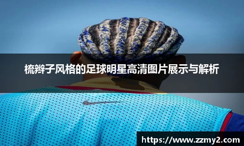 梳辫子风格的足球明星高清图片展示与解析