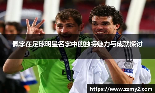 佩字在足球明星名字中的独特魅力与成就探讨