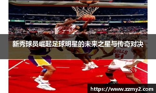 新秀球员崛起足球明星的未来之星与传奇对决