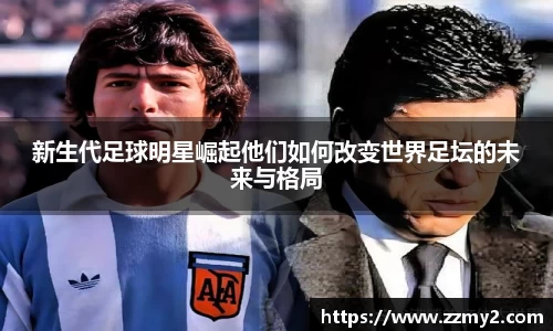 新生代足球明星崛起他们如何改变世界足坛的未来与格局